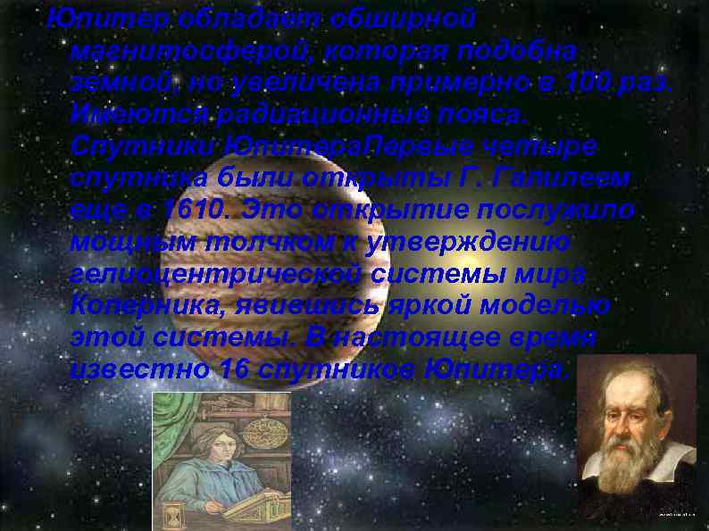 Юпитер обладает обширной магнитосферой, которая подобна земной, но увеличена примерно в 100 раз. Имеются