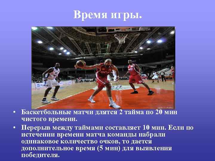 Время игры. • Баскетбольные матчи длятся 2 тайма по 20 мин чистого времени. •