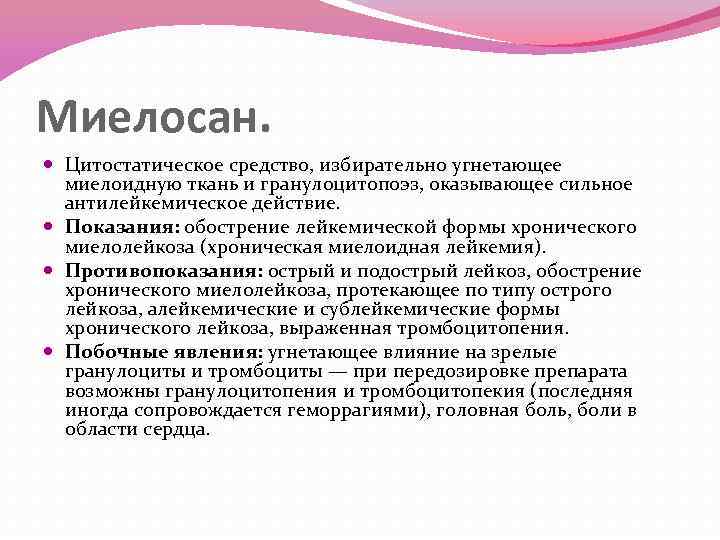 Миелосан. Цитостатическое средство, избирательно угнетающее миелоидную ткань и гранулоцитопоэз, оказывающее сильное антилейкемическое действие. Показания: