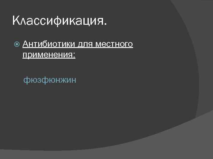 Классификация. Антибиотики для местного применения: фюзфюнжин 