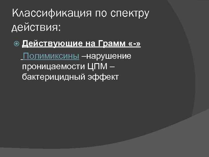 Классификация по спектру действия: Действующие на Грамм «-» Полимиксины –нарушение проницаемости ЦПМ – бактерицидный