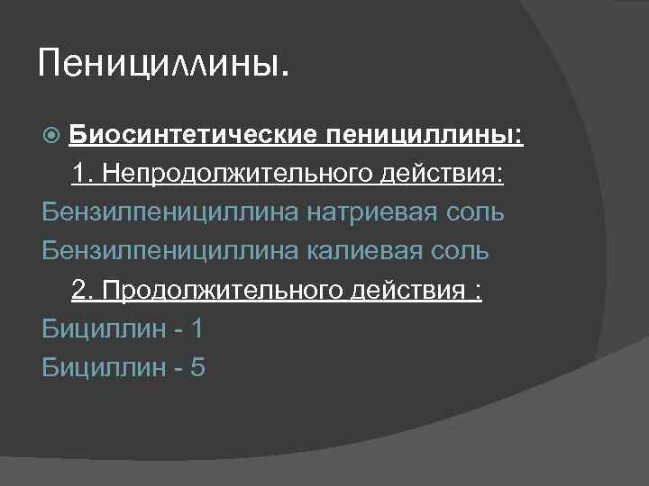 Пенициллины. Биосинтетические пенициллины: 1. Непродолжительного действия: Бензилпенициллина натриевая соль Бензилпенициллина калиевая соль 2. Продолжительного