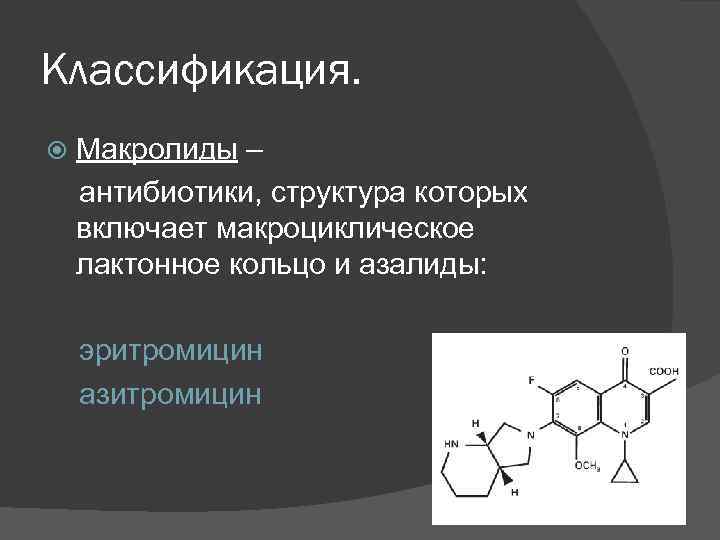 Классификация. Макролиды – антибиотики, структура которых включает макроциклическое лактонное кольцо и азалиды: эритромицин азитромицин