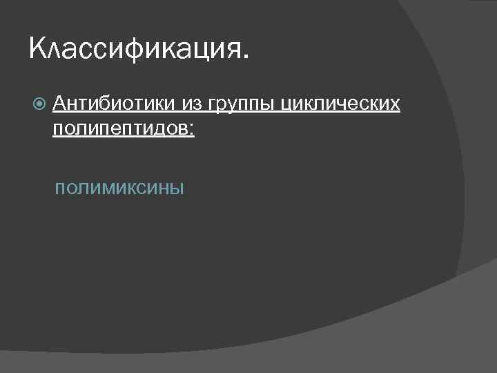 Классификация. Антибиотики из группы циклических полипептидов: полимиксины 