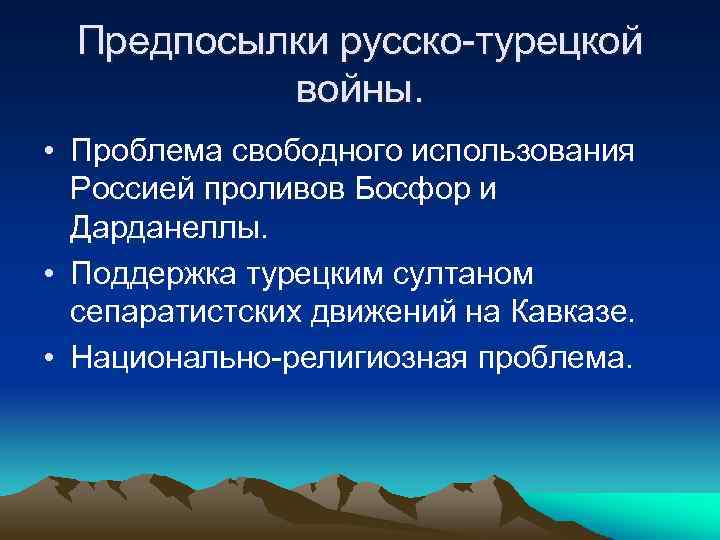 Предпосылки русско-турецкой войны. • Проблема свободного использования Россией проливов Босфор и Дарданеллы. • Поддержка