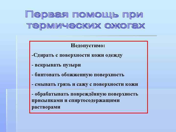 Недопустимо: -Сдирать с поверхности кожи одежду - вскрывать пузыри - бинтовать обожженную поверхность -