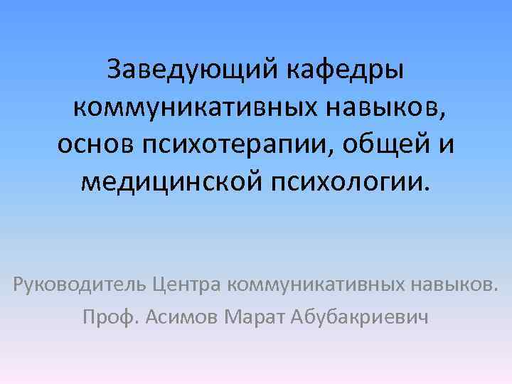 Заведующий кафедры коммуникативных навыков, основ психотерапии, общей и медицинской психологии. Руководитель Центра коммуникативных навыков.