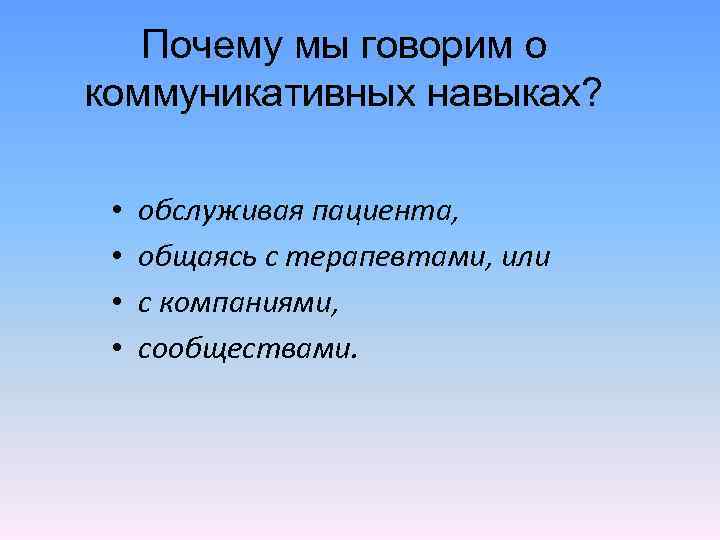 Почему мы говорим о коммуникативных навыках? • • обслуживая пациента, общаясь с терапевтами, или