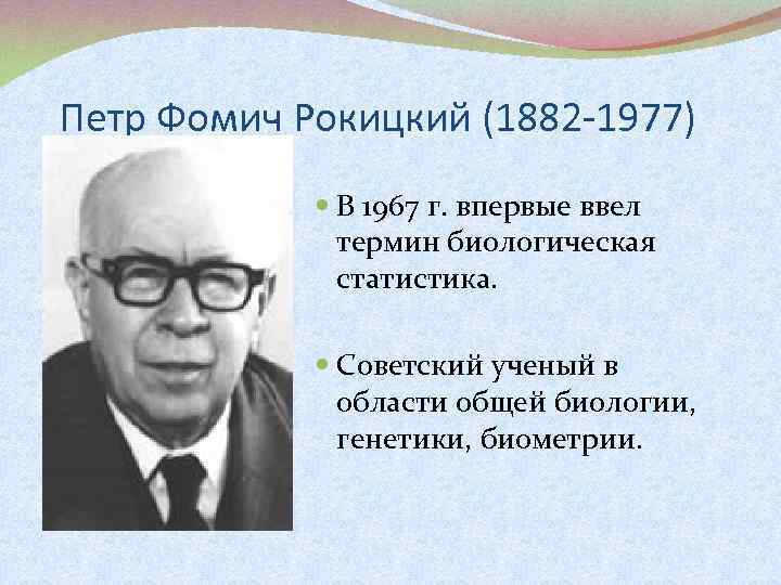 Петр Фомич Рокицкий (1882 -1977) В 1967 г. впервые ввел термин биологическая статистика. Советский