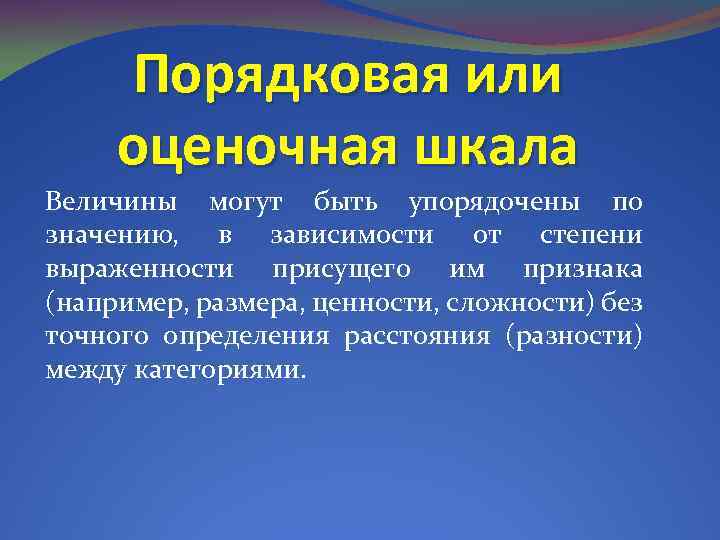 Порядковая или оценочная шкала Величины могут быть упорядочены по значению, в зависимости от степени