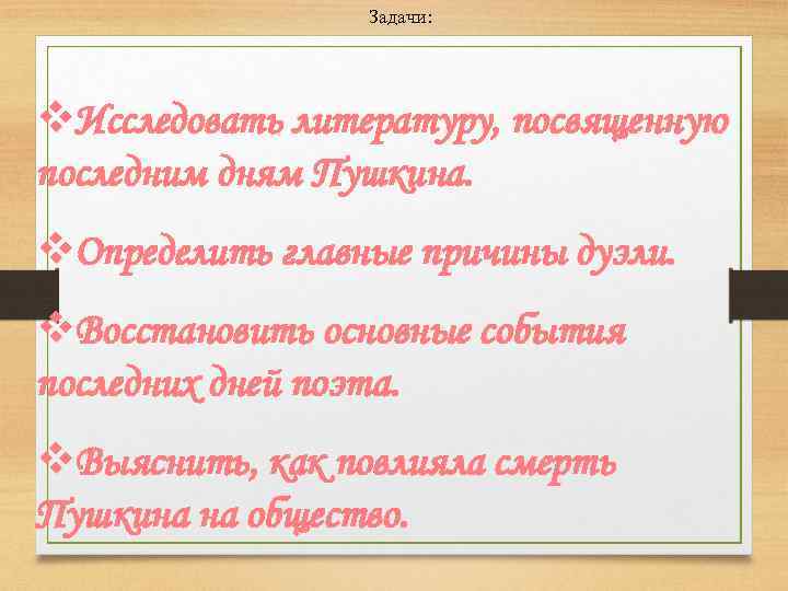 Задачи: v. Исследовать литературу, посвященную последним дням Пушкина. v. Определить главные причины дуэли. v.