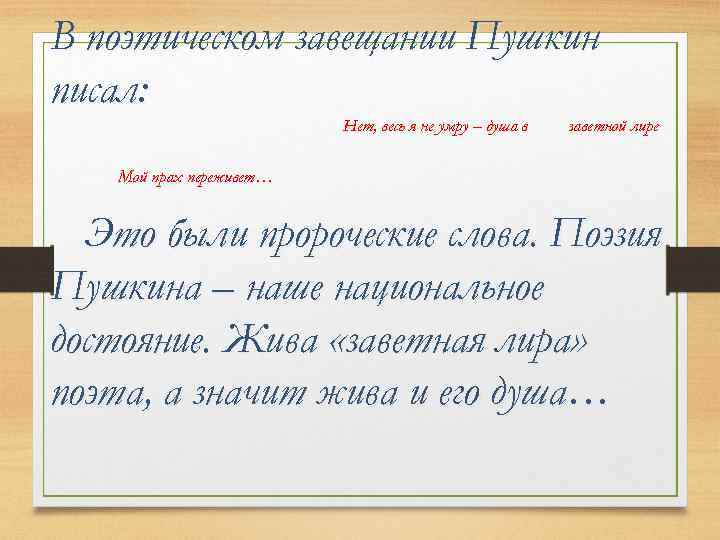 В поэтическом завещании Пушкин писал: Нет, весь я не умру – душа в заветной