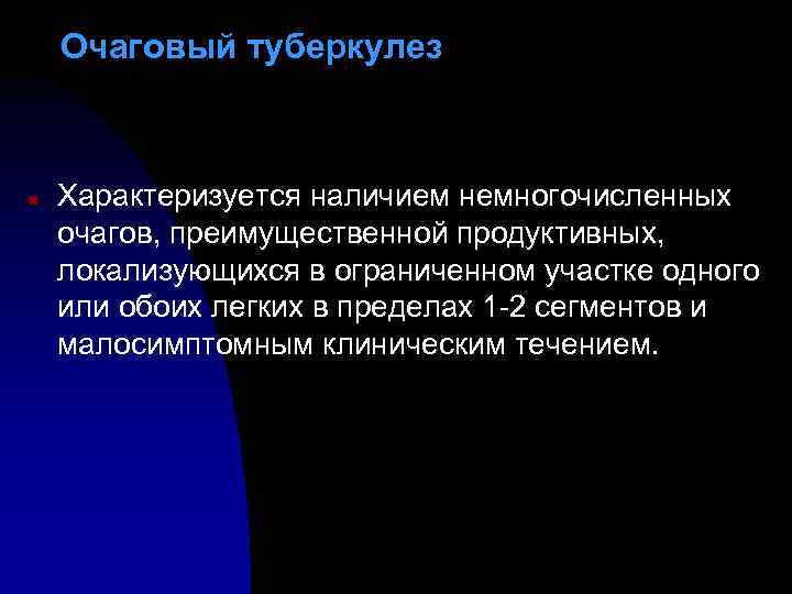 Очаговый туберкулез n Характеризуется наличием немногочисленных очагов, преимущественной продуктивных, локализующихся в ограниченном участке одного