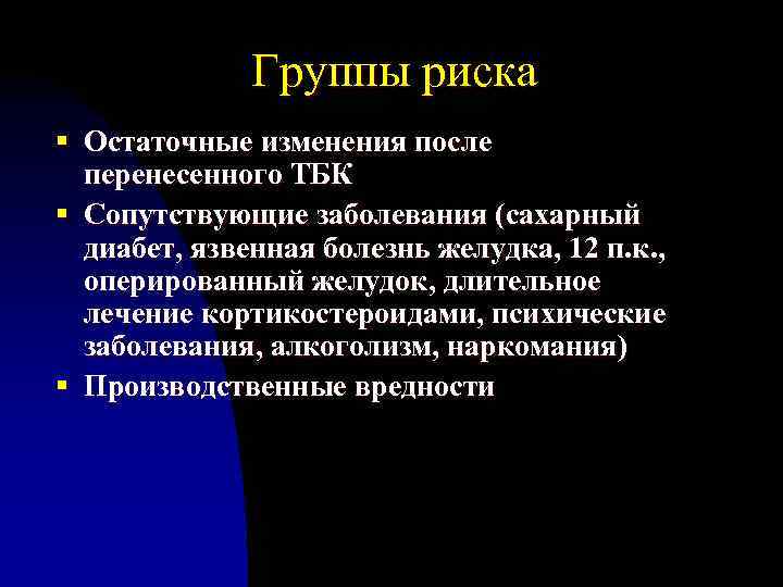 Группы риска § Остаточные изменения после перенесенного ТБК § Сопутствующие заболевания (сахарный диабет, язвенная