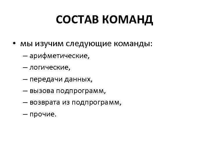 СОСТАВ КОМАНД • мы изучим следующие команды: – арифметические, – логические, – передачи данных,