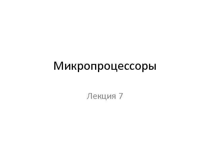 Микропроцессоры Лекция 7 