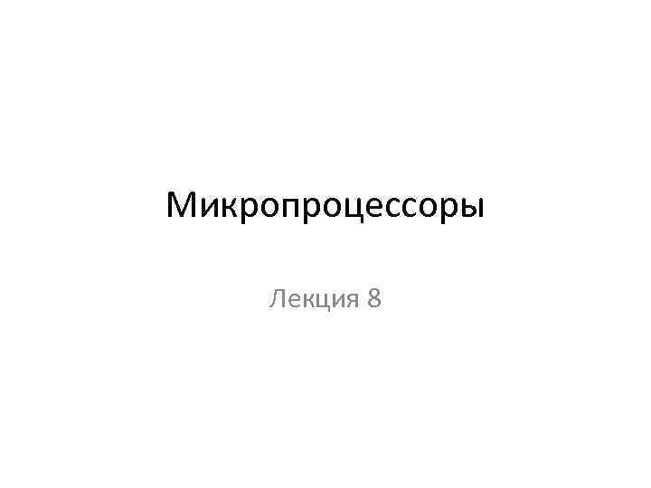 Микропроцессоры Лекция 8 