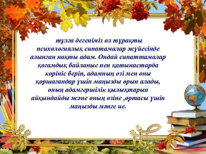 тұлға дегеніміз ол тұрақты психологиялық сипатамалар жүйесінде алынған нақты адам. Ондай сипаттамалар қоғамдық байланыс