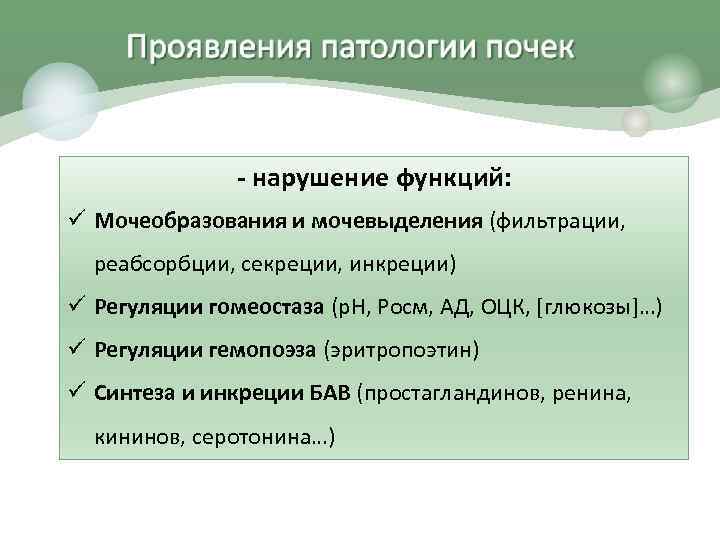 - нарушение функций: ü Мочеобразования и мочевыделения (фильтрации, реабсорбции, секреции, инкреции) ü Регуляции гомеостаза