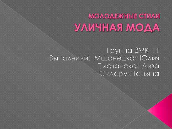 МОЛОДЕЖНЫЕ СТИЛИ УЛИЧНАЯ МОДА Группа 2 МК-11 Выполнили: Мшанецкая Юлия Писчанская Лиза Сидорук Татьяна
