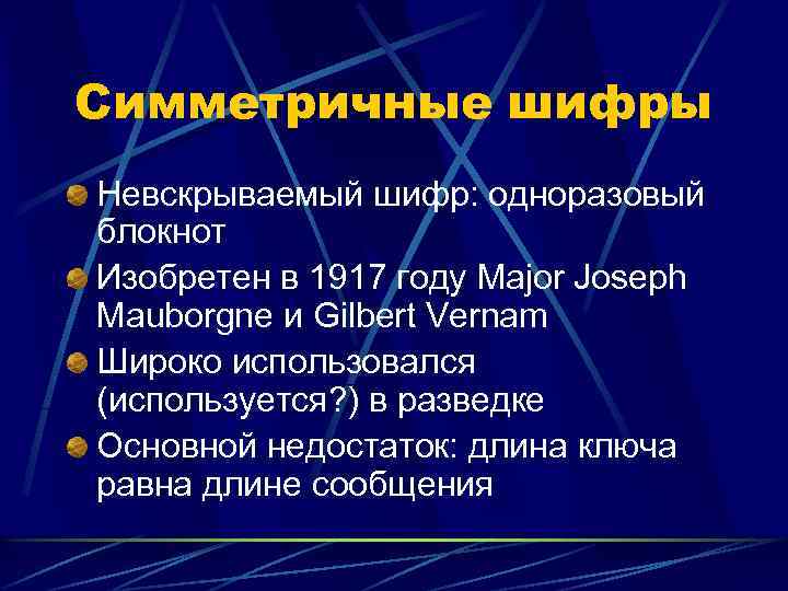 Симметричные шифры Невскрываемый шифр: одноразовый блокнот Изобретен в 1917 году Major Joseph Mauborgne и