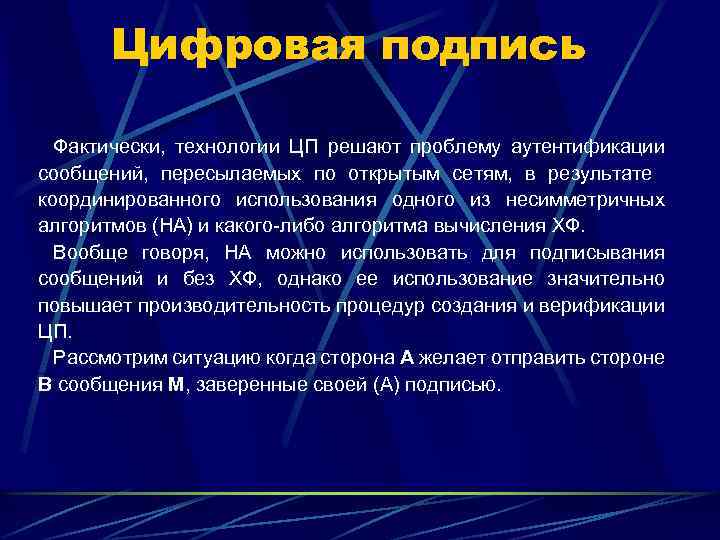 Цифровая подпись Фактически, технологии ЦП решают проблему аутентификации сообщений, пересылаемых по открытым сетям, в