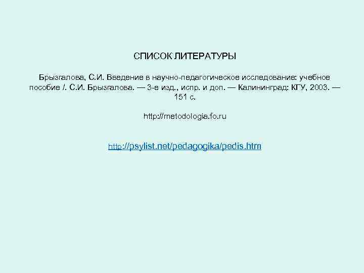 СПИСОК ЛИТЕРАТУРЫ Брызгалова, С. И. Введение в научно-педагогическое исследование: учебное пособие /. С. И.