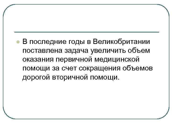 l В последние годы в Великобритании поставлена задача увеличить объем оказания первичной медицинской помощи