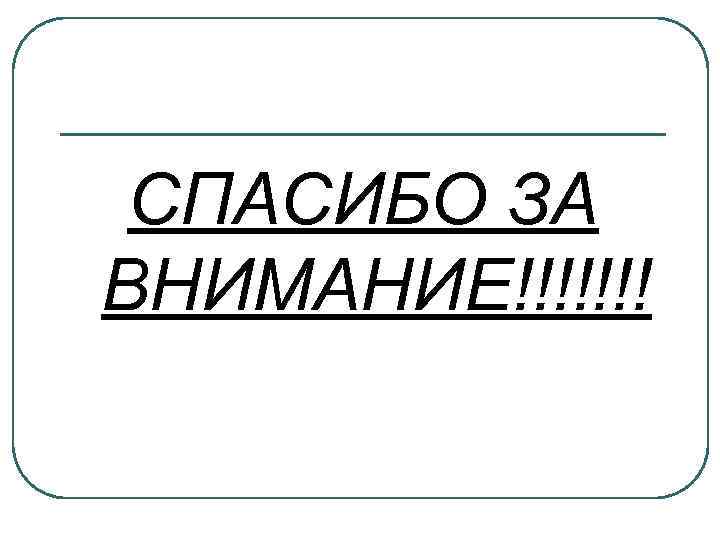 СПАСИБО ЗА ВНИМАНИЕ!!!!!!! 