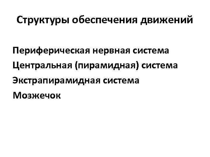 Структуры обеспечения движений Периферическая нервная система Центральная (пирамидная) система Экстрапирамидная система Мозжечок 