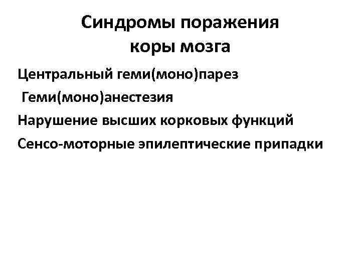 Синдромы поражения коры мозга Центральный геми(моно)парез Геми(моно)анестезия Нарушение высших корковых функций Сенсо-моторные эпилептические припадки