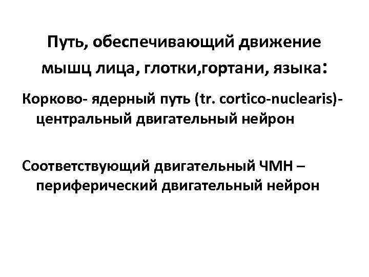 Путь, обеспечивающий движение мышц лица, глотки, гортани, языка: Корково- ядерный путь (tr. cortico-nuclearis)центральный двигательный