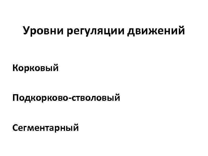 Уровни регуляции движений Корковый Подкорково-стволовый Сегментарный 