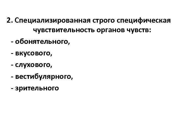 2. Специализированная строго специфическая чувствительность органов чувств: - обонятельного, - вкусового, - слухового, -