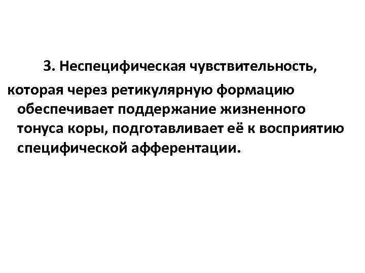 3. Неспецифическая чувствительность, которая через ретикулярную формацию обеспечивает поддержание жизненного тонуса коры, подготавливает её