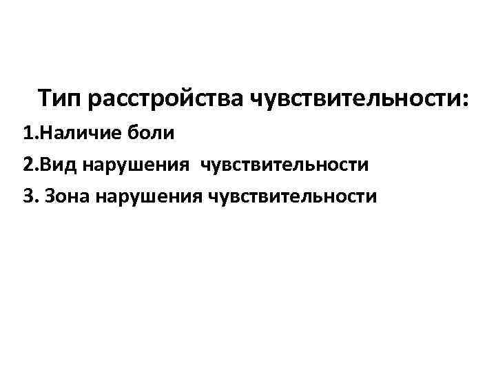 Тип расстройства чувствительности: 1. Наличие боли 2. Вид нарушения чувствительности 3. Зона нарушения чувствительности
