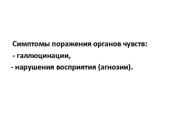  Симптомы поражения органов чувств: - галлюцинации, - нарушения восприятия (агнозии). 