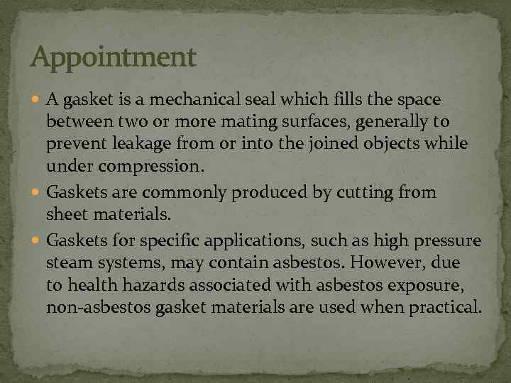 Appointment A gasket is a mechanical seal which fills the space between two or