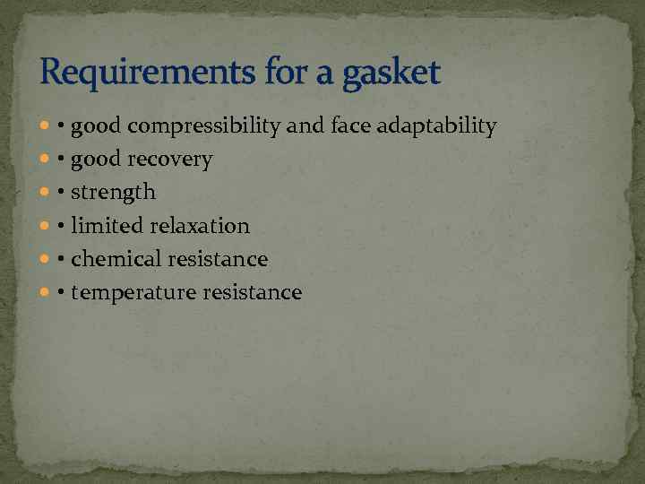 Requirements for a gasket • good compressibility and face adaptability • good recovery •