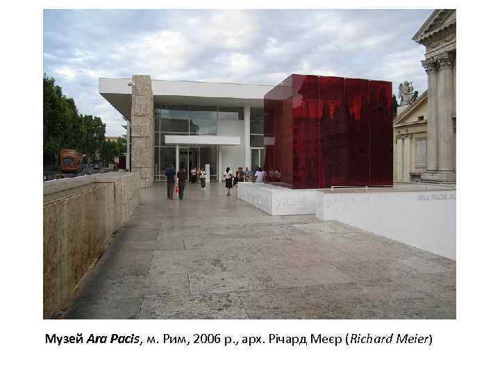 Музей Ara Pacis, м. Рим, 2006 р. , арх. Річард Меєр (Richard Meier) 