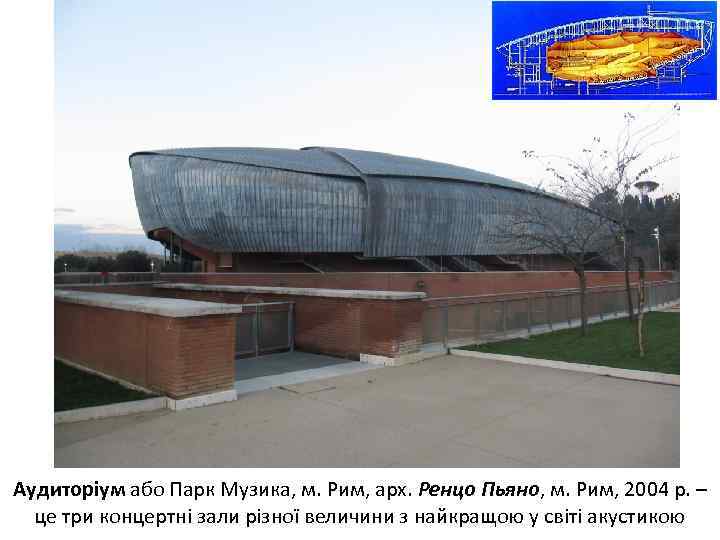 Аудиторіум або Парк Музика, м. Рим, арх. Ренцо Пьяно, м. Рим, 2004 р. –