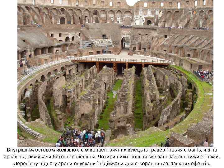 Внутрішнім остовом колізею є сім концентричних кілець із травертінових стовпів, які на арках підтримували