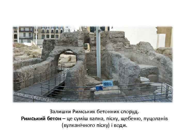 Залишки Римських бетонних споруд. Римський бетон – це суміш вапна, піску, щебеню, пуцоланів (вулканічного