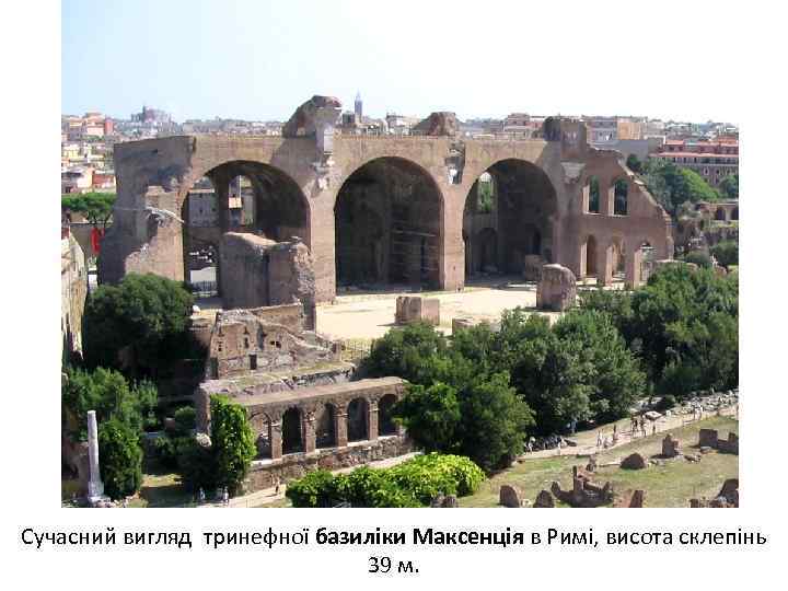 Сучасний вигляд тринефної базиліки Максенція в Римі, висота склепінь 39 м. 