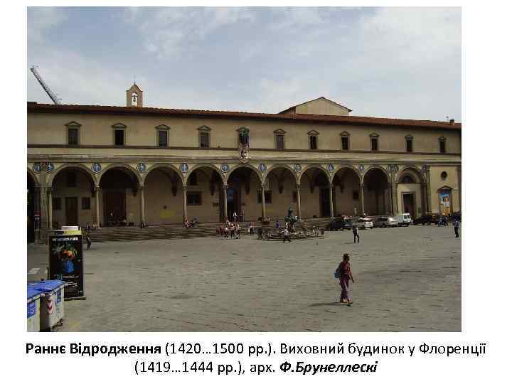 Раннє Відродження (1420… 1500 рр. ). Виховний будинок у Флоренції (1419… 1444 рр. ),