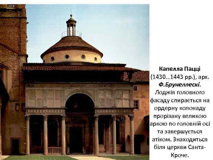 Капелла Пацці (1430… 1443 рр. ), арх. Ф. Брунеллескі. Лоджія головного фасаду спирається на
