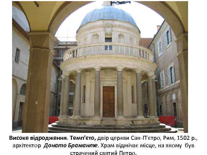 Високе відродження. Темп’єто, двір церкви Сан-П’єтро, Рим, 1502 р. , архітектор Донато Браманте. Храм