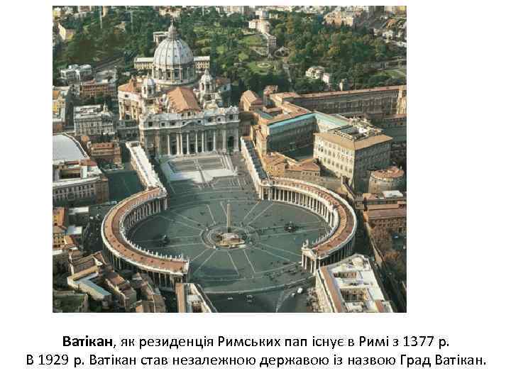 Ватікан, як резиденція Римських пап існує в Римі з 1377 р. В 1929 р.