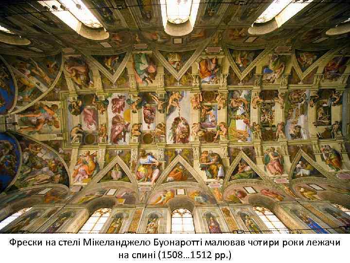 Фрески на стелі Мікеланджело Буонаротті малював чотири роки лежачи на спині (1508… 1512 рр.