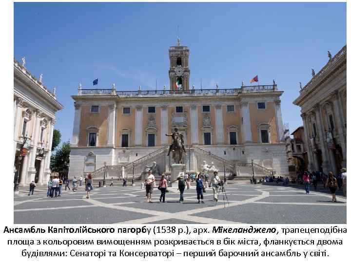 Ансамбль Капітолійського пагорбу (1538 р. ), арх. Мікеланджело, трапецеподібна площа з кольоровим вимощенням розкривається